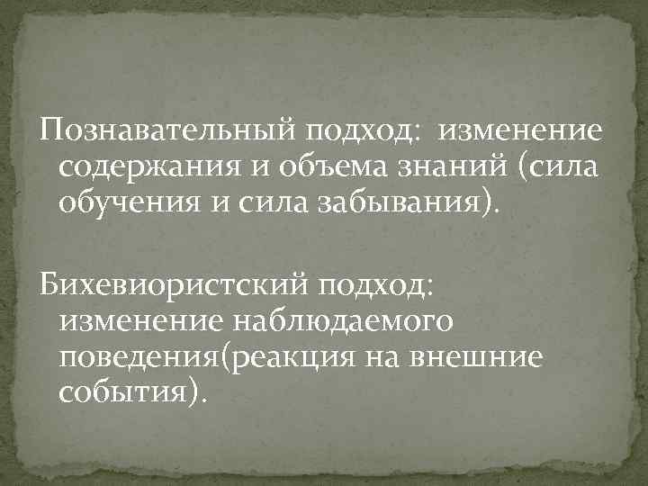 Познавательный подход: изменение содержания и объема знаний (сила обучения и сила забывания). Бихевиористский подход: