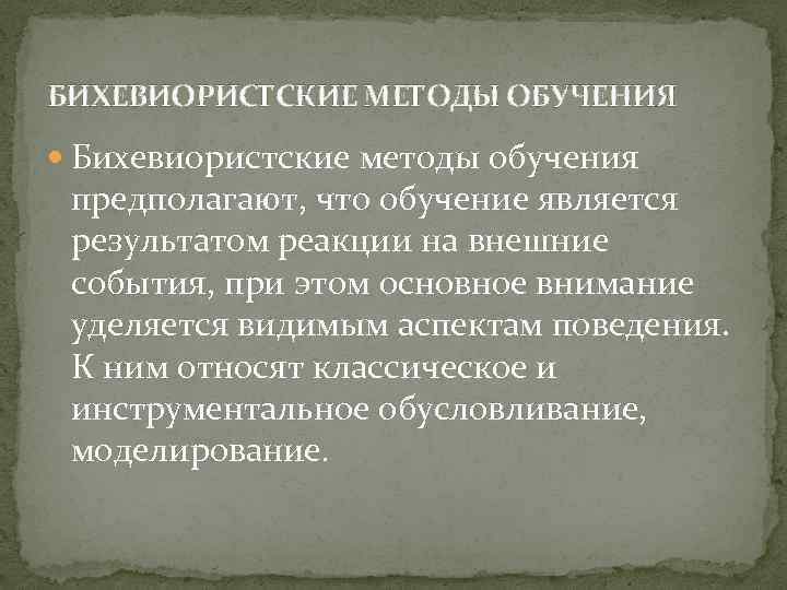 БИХЕВИОРИСТСКИЕ МЕТОДЫ ОБУЧЕНИЯ Бихевиористские методы обучения предполагают, что обучение является результатом реакции на внешние