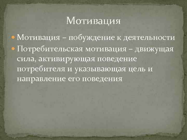 Мотивация – побуждение к деятельности Потребительская мотивация – движущая сила, активирующая поведение потребителя и