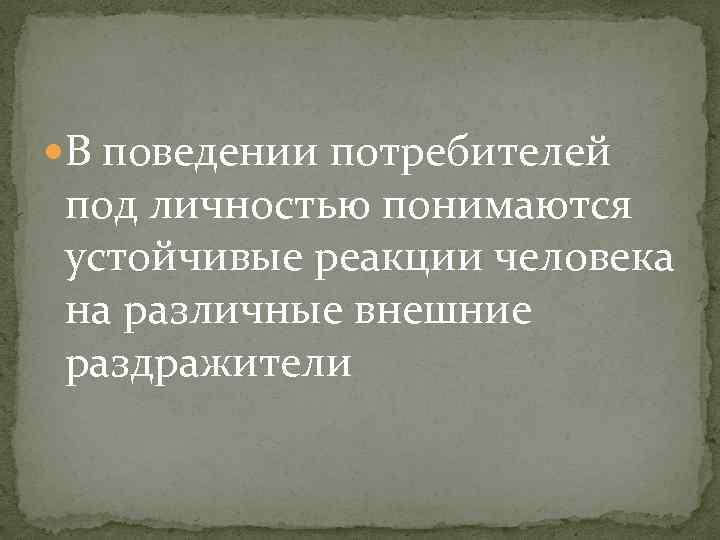  В поведении потребителей под личностью понимаются устойчивые реакции человека на различные внешние раздражители