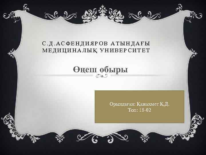 С. Д. АСФЕНДИЯРОВ АТЫНДАҒЫ МЕДИЦИНАЛЫҚ УНИВЕРСИТЕТ Өңеш обыры Орындаған: Қажахмет Қ. Д. Топ: 18