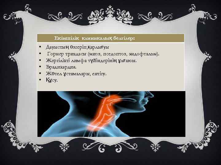 Екіншілік клиникалық белгілер: • • • Дауыстың өзгеріп, қарлығуы Горнер триадасы (миоз, пседоптоз, эндофтальм).