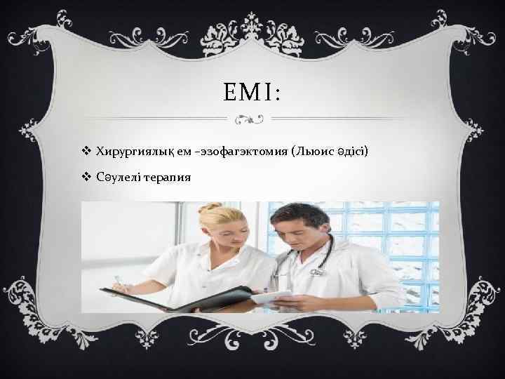 ЕМІ: v Хирургиялық ем –эзофагэктомия (Льюис әдісі) v Сәулелі терапия 