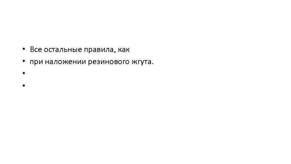  • Все остальные правила, как • при наложении резинового жгута. • • 