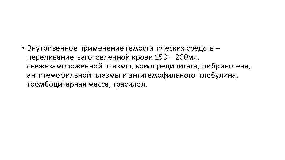  • Внутривенное применение гемостатических средств – переливание заготовленной крови 150 – 200 мл,