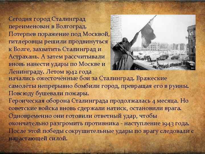 Сегодня город Сталинград переименован в Волгоград. Потерпев поражение под Москвой, гитлеровцы решили продвинуться к