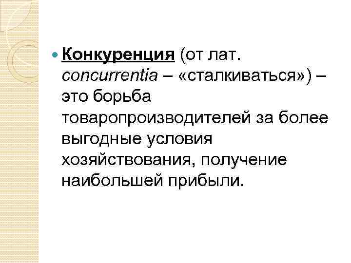  Конкуренция (от лат. concurrentia – «сталкиваться» ) – это борьба товаропроизводителей за более