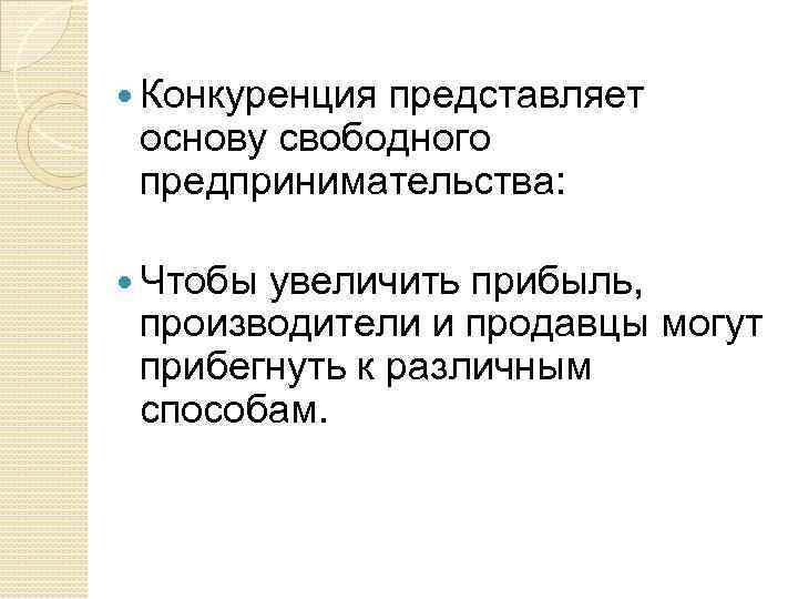  Конкуренция представляет основу свободного предпринимательства: Чтобы увеличить прибыль, производители и продавцы могут прибегнуть