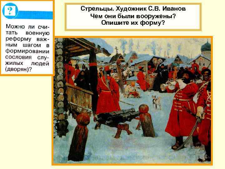 Стрельцы. Художник С. В. Иванов Чем они были вооружены? Опишите их форму? 