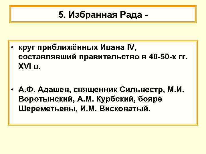 5. Избранная Рада • круг приближённых Ивана IV, составлявший правительство в 40 -50 -х