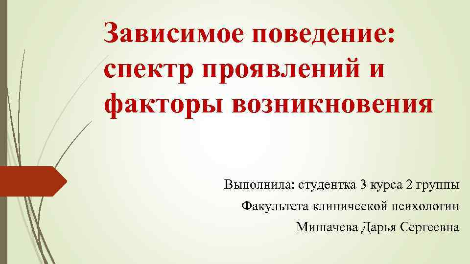 Зависимое поведение: спектр проявлений и факторы возникновения Выполнила: студентка 3 курса 2 группы Факультета