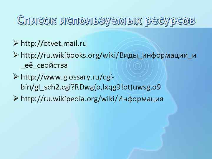 Список используемых ресурсов Ø http: //otvet. mail. ru Ø http: //ru. wikibooks. org/wiki/Виды_информации_и _её_свойства