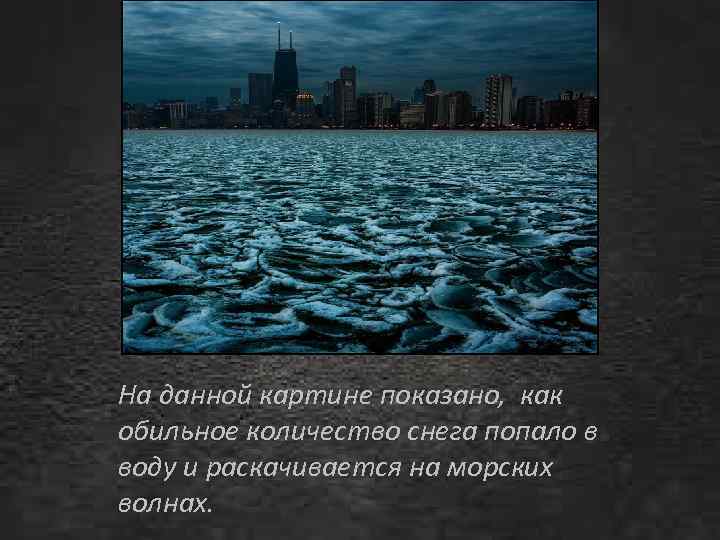 На данной картине показано, как обильное количество снега попало в воду и раскачивается на