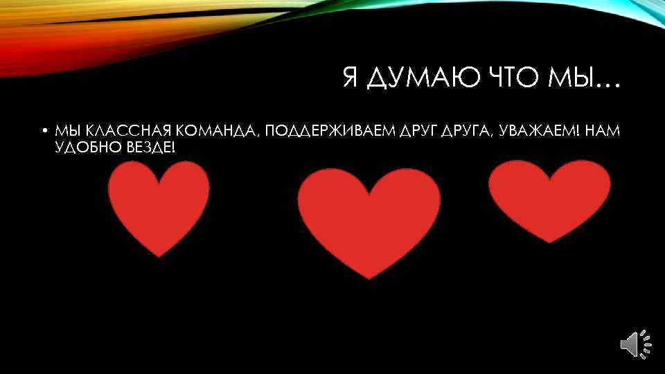 Я ДУМАЮ ЧТО МЫ… • МЫ КЛАССНАЯ КОМАНДА, ПОДДЕРЖИВАЕМ ДРУГА, УВАЖАЕМ! НАМ УДОБНО ВЕЗДЕ!