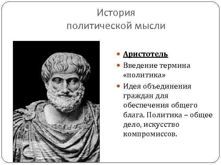 История политической мысли Аристотель Введение термина «политика» Идея объединения граждан для обеспечения общего блага.