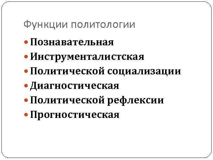 Функции политологии Познавательная Инструменталистская Политической социализации Диагностическая Политической рефлексии Прогностическая 