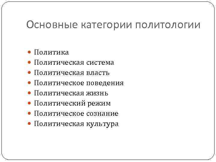 Основные категории политологии Политика Политическая система Политическая власть Политическое поведения Политическая жизнь Политический режим