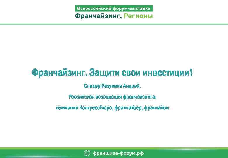 Франчайзинг. Защити свои инвестиции! Спикер Разуваев Андрей, Российская ассоциация франчайзинга, компания Конгресс. Бюро, франчайзер,