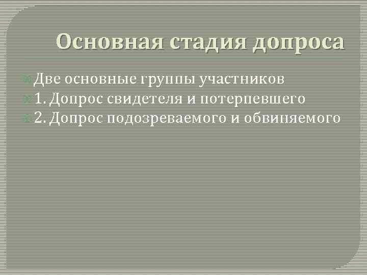 Основная стадия допроса Две основные группы участников 1. Допрос свидетеля и потерпевшего 2. Допрос