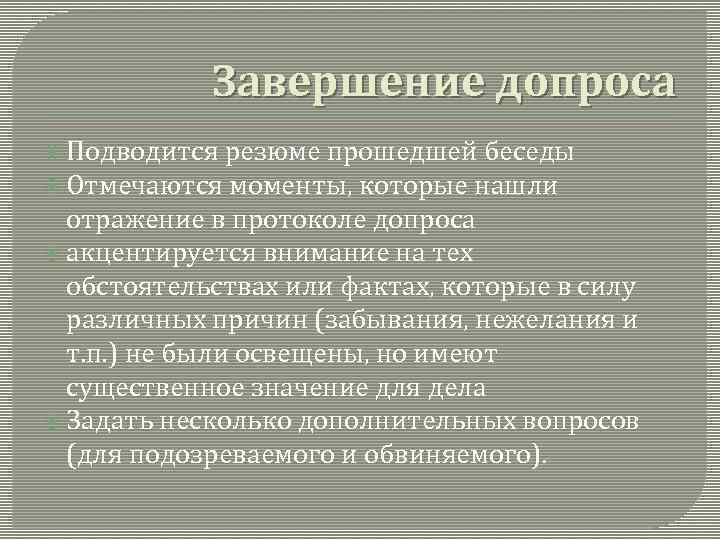 Завершение допроса Подводится резюме прошедшей беседы Отмечаются моменты, которые нашли отражение в протоколе допроса