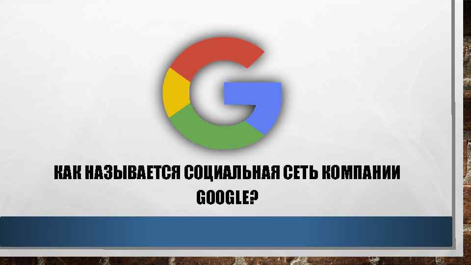 КАК НАЗЫВАЕТСЯ СОЦИАЛЬНАЯ СЕТЬ КОМПАНИИ GOOGLE? 