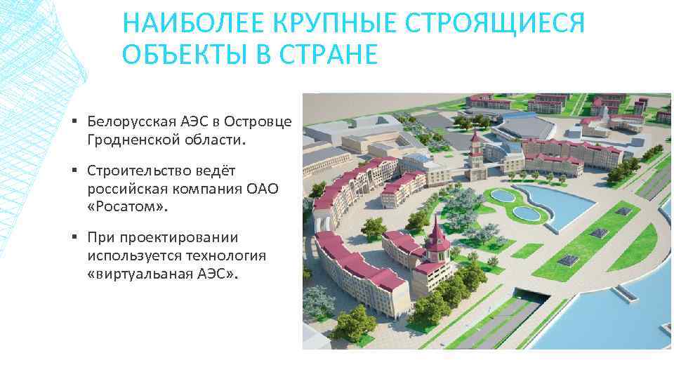 НАИБОЛЕЕ КРУПНЫЕ СТРОЯЩИЕСЯ ОБЪЕКТЫ В СТРАНЕ ▪ Белорусская АЭС в Островце Гродненской области. ▪