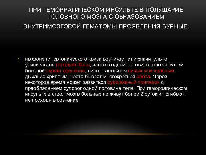 ПРИ ГЕМОРРАГИЧЕСКОМ ИНСУЛЬТЕ В ПОЛУШАРИЕ ГОЛОВНОГО МОЗГА С ОБРАЗОВАНИЕМ ВНУТРИМОЗГОВОЙ ГЕМАТОМЫ ПРОЯВЛЕНИЯ БУРНЫЕ: •