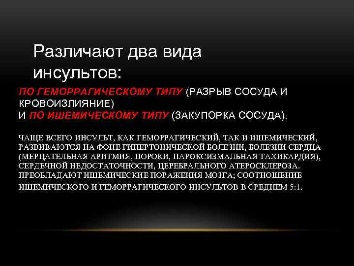 Различают два вида инсультов: ПО ГЕМОРРАГИЧЕСКОМУ ТИПУ (РАЗРЫВ СОСУДА И КРОВОИЗЛИЯНИЕ) И ПО ИШЕМИЧЕСКОМУ