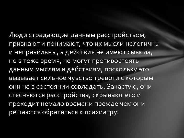 Люди страдающие данным расстройством, признают и понимают, что их мысли нелогичны и неправильны, а