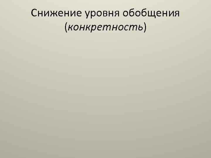 Снижение уровня обобщения (конкретность) 