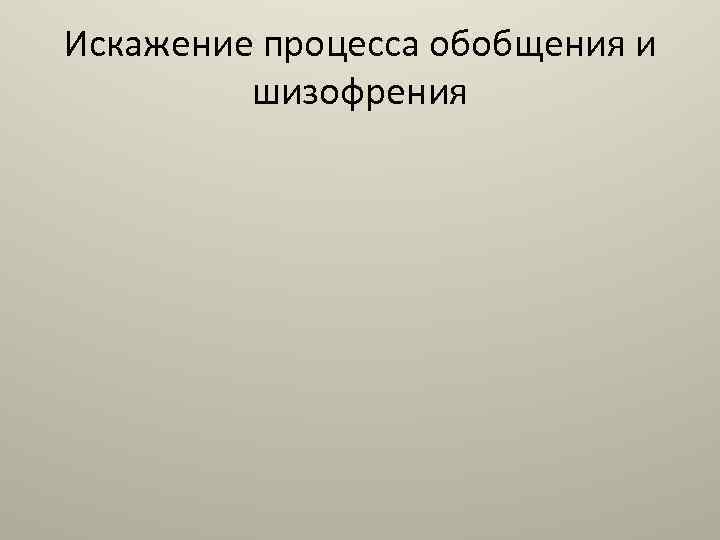 Искажение процесса обобщения и шизофрения 