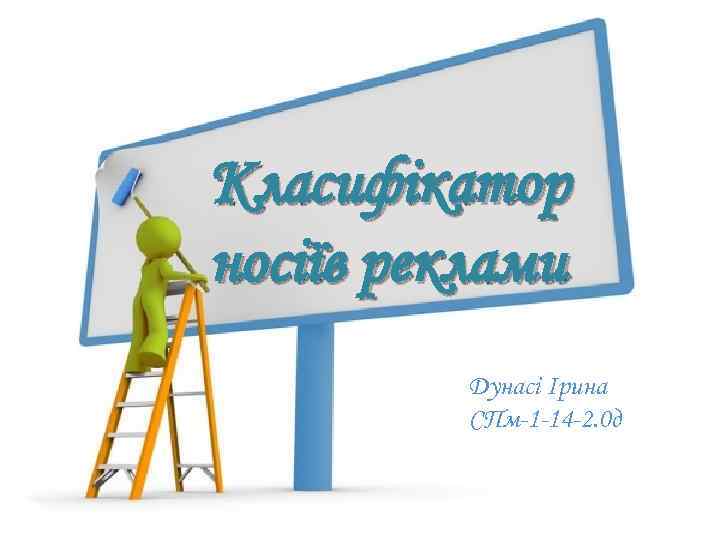 Класифікатор носіїв реклами Дунасі Ірина СПм-1 -14 -2. 0 д 