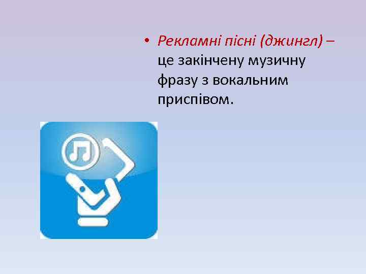  • Рекламні пісні (джингл) – це закінчену музичну фразу з вокальним приспівом. 