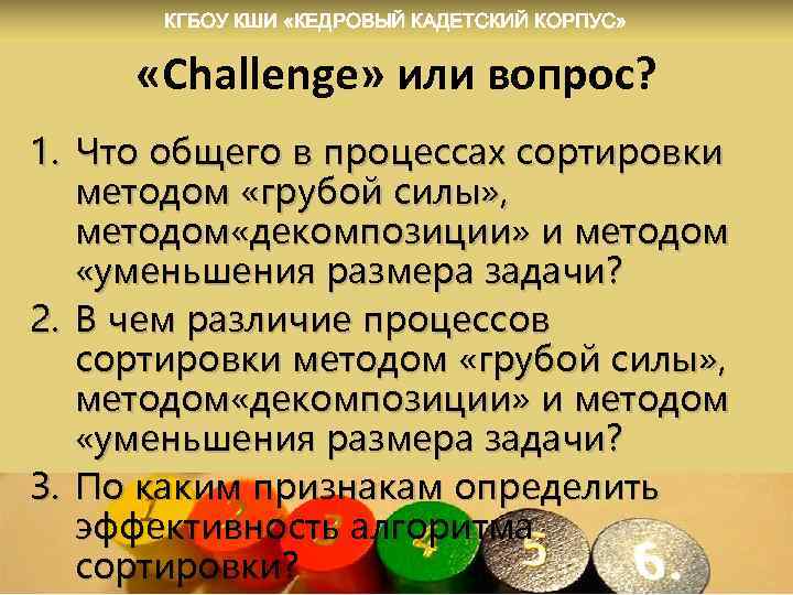 КГБОУ КШИ «КЕДРОВЫЙ КАДЕТСКИЙ КОРПУС» «Challenge» или вопрос? 1. Что общего в процессах сортировки