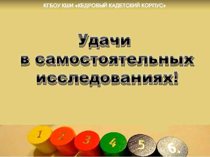 КГБОУ КШИ «КЕДРОВЫЙ КАДЕТСКИЙ КОРПУС» Удачи в самостоятельных исследованиях! 