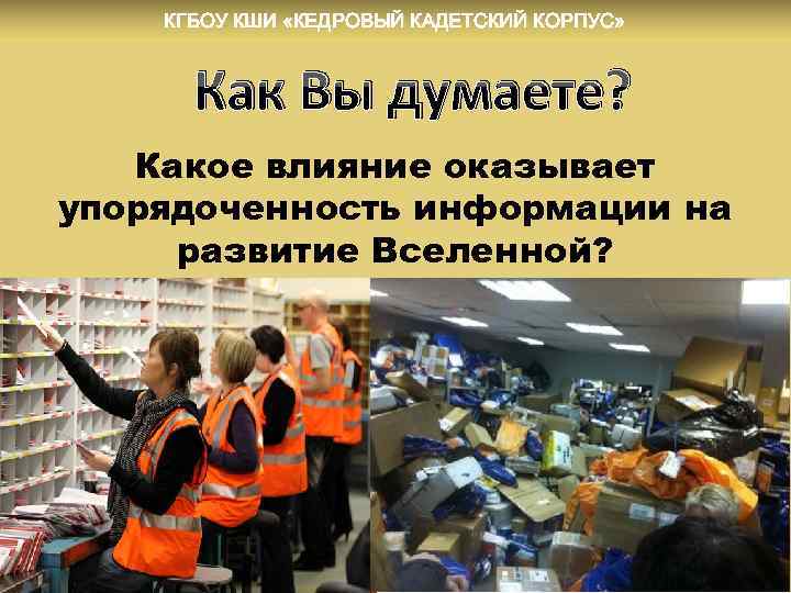 КГБОУ КШИ «КЕДРОВЫЙ КАДЕТСКИЙ КОРПУС» Как Вы думаете? Какое влияние оказывает упорядоченность информации на