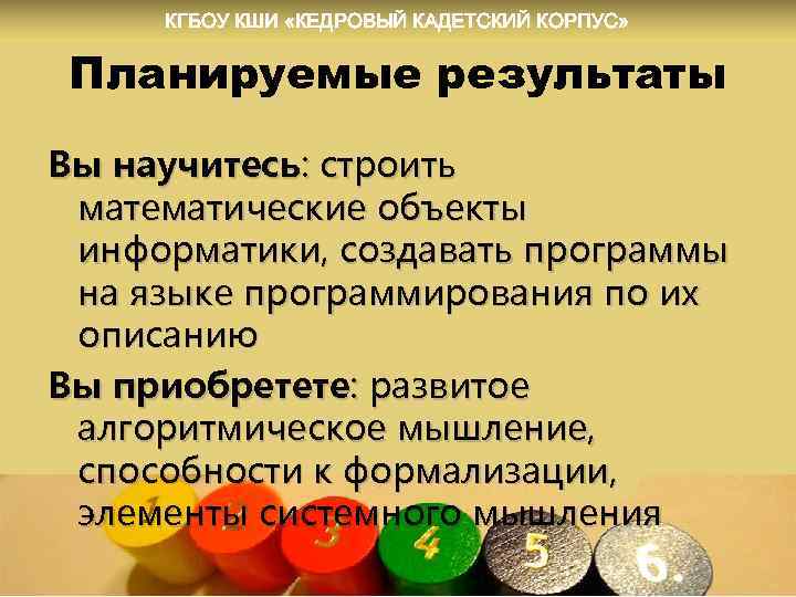 КГБОУ КШИ «КЕДРОВЫЙ КАДЕТСКИЙ КОРПУС» Планируемые результаты Вы научитесь: строить математические объекты информатики, создавать