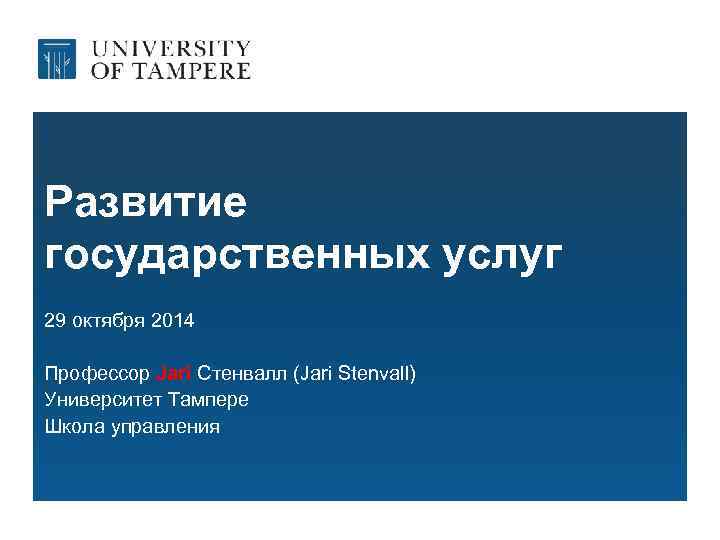 Развитие государственных услуг 29 октября 2014 Профессор Jari Стенвалл (Jari Stenvall) Университет Тампере Школа