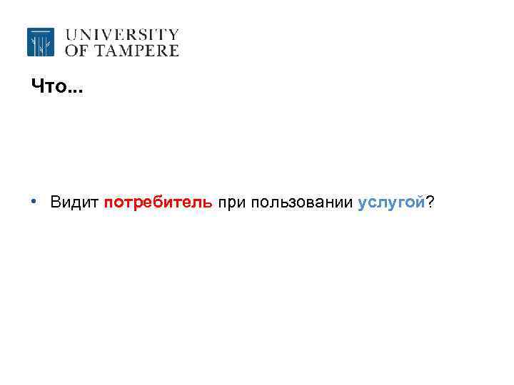 Что. . . • Видит потребитель при пользовании услугой? 