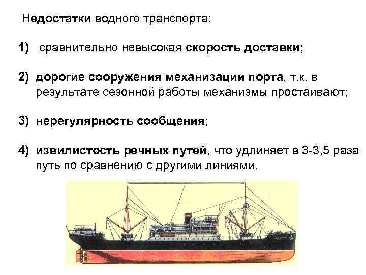 Недостатки водного транспорта: 1) сравнительно невысокая скорость доставки; 2) дорогие сооружения механизации порта, т.