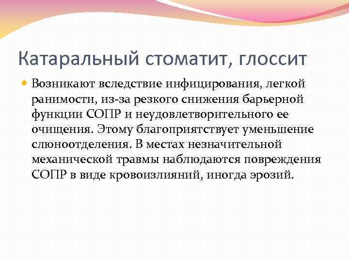 Катаральный стоматит, глоссит Возникают вследствие инфицирования, легкой ранимости, из-за резкого снижения барьерной функции СОПР