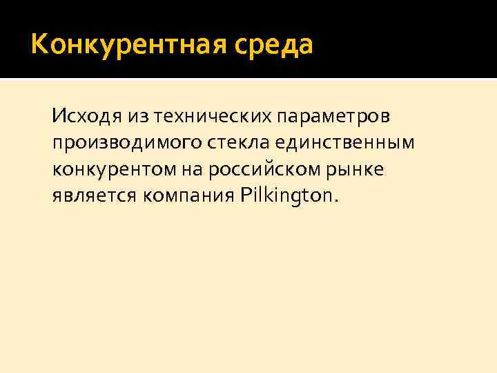 Конкурентная среда Исходя из технических параметров производимого стекла единственным конкурентом на российском рынке является