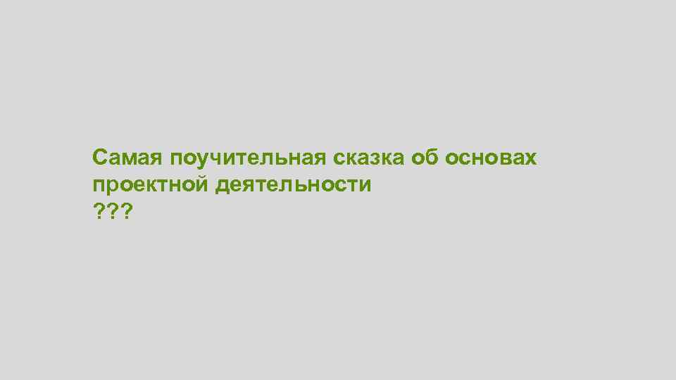 Самая поучительная сказка об основах проектной деятельности ? ? ? 