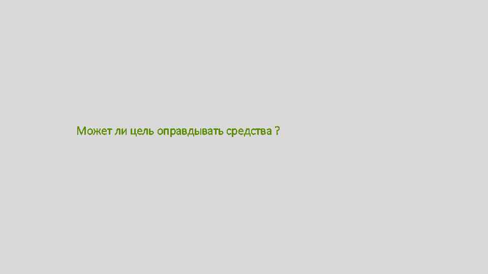 Может ли цель оправдывать средства ? 