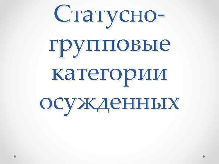 Статусногрупповые категории осужденных 