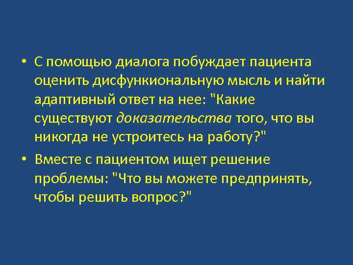  • С помощью диалога побуждает пациента оценить дисфункиональную мысль и найти адаптивный ответ