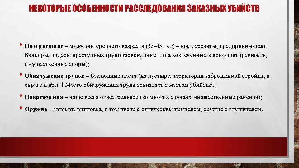 НЕКОТОРЫЕ ОСОБЕННОСТИ РАССЛЕДОВАНИЯ ЗАКАЗНЫХ УБИЙСТВ • Потерпевшие – мужчины среднего возраста (35 -45 лет)