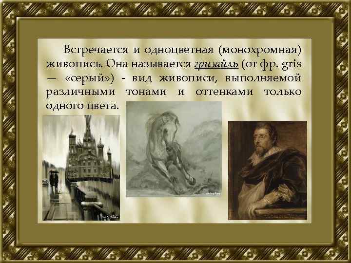 Встречается и одноцветная (монохромная) живопись. Она называется гризайль (от фр. gris — «серый» )