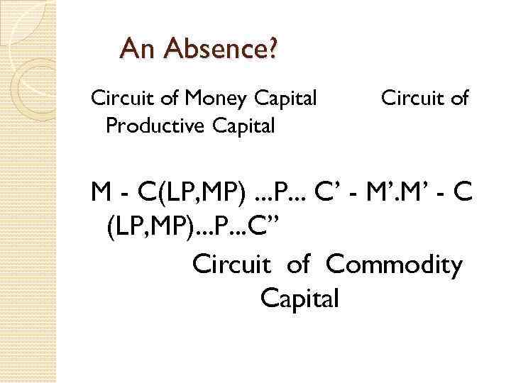 An Absence? Circuit of Money Capital Productive Capital Circuit of M - C(LP, MP).