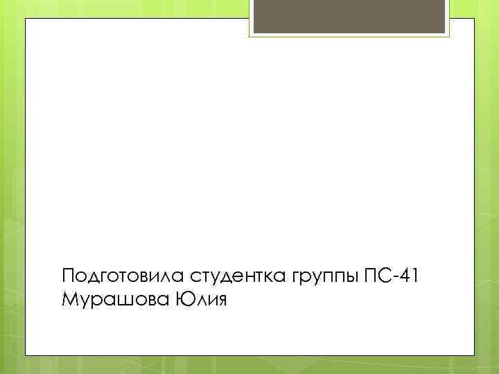 Подготовила студентка группы ПС-41 Мурашова Юлия 